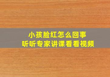 小孩脸红怎么回事 听听专家讲课看看视频